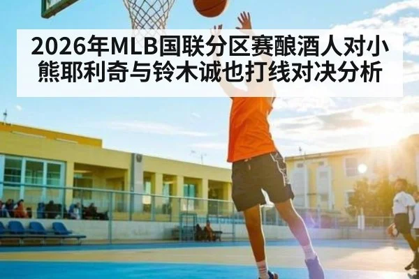 2026年MLB国联分区赛酿酒人对小熊耶利奇与铃木诚也打线对决分析