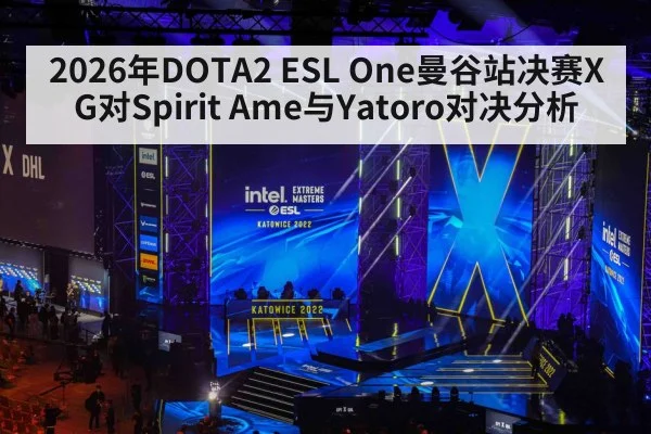 2026年DOTA2 ESL One曼谷站决赛XG对Spirit Ame与Yatoro对决分析