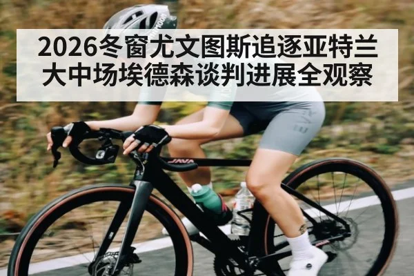 2026冬窗尤文图斯追逐亚特兰大中场埃德森谈判进展全观察